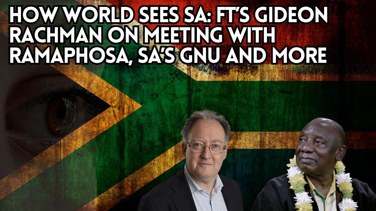 How world sees SA: FT’s Gideon Rachman on meeting with Ramaphosa, SA’s GNU and more